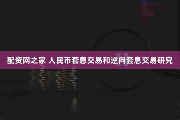 配资网之家 人民币套息交易和逆向套息交易研究