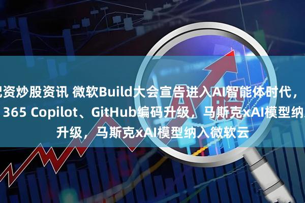 配资炒股资讯 微软Build大会宣告进入AI智能体时代，Microsoft 365 Copilot、GitHub编码升级，马斯克xAI模型纳入微软云