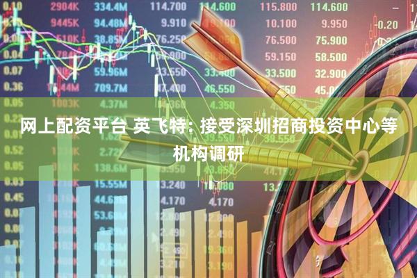 网上配资平台 英飞特: 接受深圳招商投资中心等机构调研