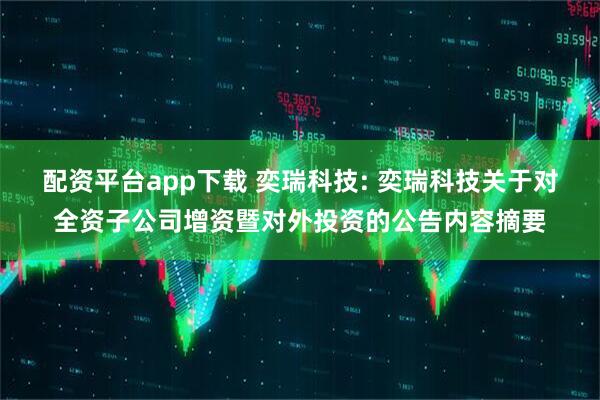 配资平台app下载 奕瑞科技: 奕瑞科技关于对全资子公司增资暨对外投资的公告内容摘要