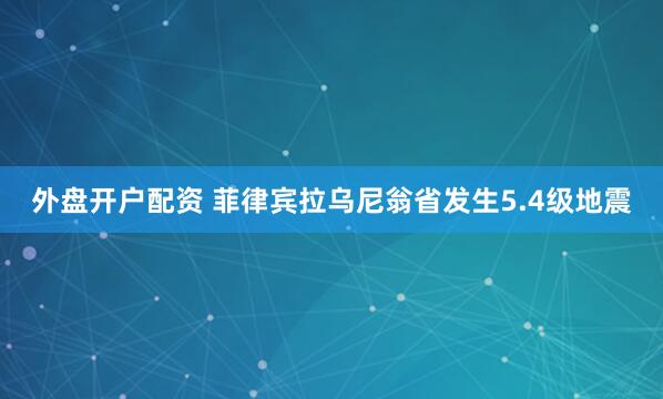 外盘开户配资 菲律宾拉乌尼翁省发生5.4级地震