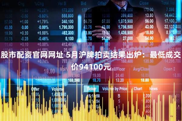 股市配资官网网址 5月沪牌拍卖结果出炉：最低成交价94100元