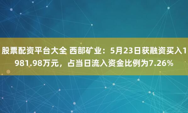 股票配资平台大全 西部矿业：5月23日获融资买入1981.98万元，占当日流入资金比例为7.26%