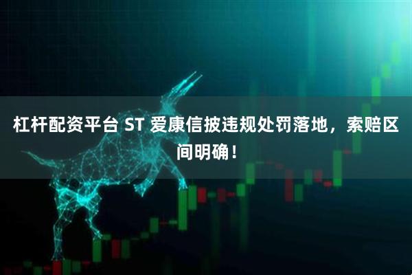 杠杆配资平台 ST 爱康信披违规处罚落地，索赔区间明确！