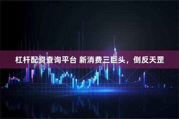 杠杆配资查询平台 新消费三巨头，倒反天罡