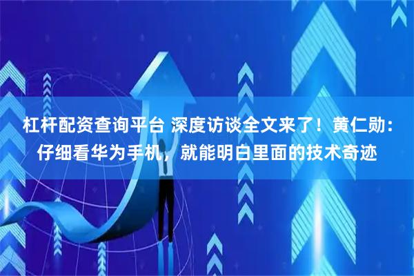 杠杆配资查询平台 深度访谈全文来了！黄仁勋：仔细看华为手机，就能明白里面的技术奇迹