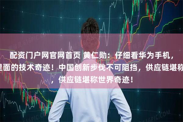 配资门户网官网首页 黄仁勋：仔细看华为手机，就能明白里面的技术奇迹！中国创新步伐不可阻挡，供应链堪称世界奇迹！