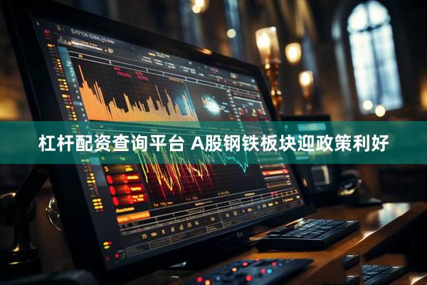 杠杆配资查询平台 A股钢铁板块迎政策利好
