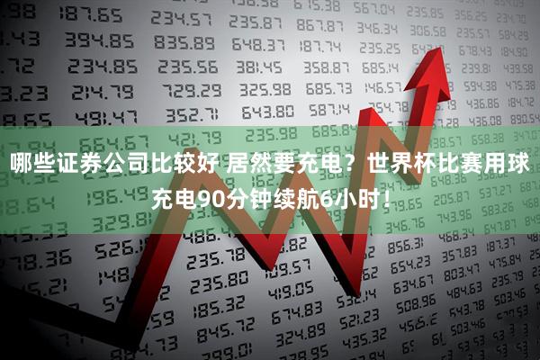 哪些证券公司比较好 居然要充电?世界杯比赛用球充电90分钟续航6小时!