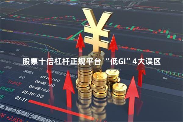 股票十倍杠杆正规平台 “低GI”4大误区