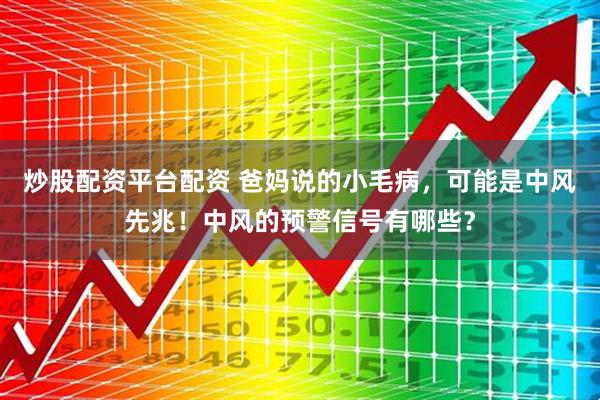炒股配资平台配资 爸妈说的小毛病,可能是中风先兆!中风的预警信号有哪些?